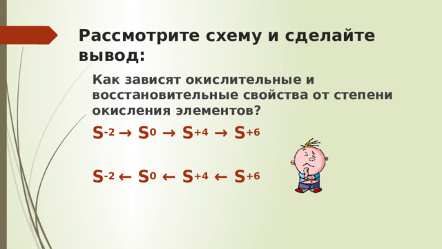 Рассмотрите схему и сделайте вывод: Как зависят окислительные и восстановительные свойства от степени окисления элементов? S -2 → S 0 → S +4 → S +6  S -2 ← S 0 ← S +4 ← S +6 