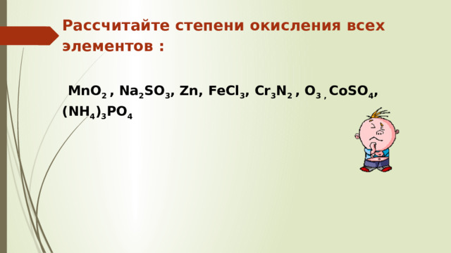 Рассчитайте степени окисления всех элементов :   MnO 2 , Na 2 SO 3 , Zn, FeCl 3 , Cr 3 N 2 , O 3 , CoSO 4 ,(NH 4 ) 3 PO 4 