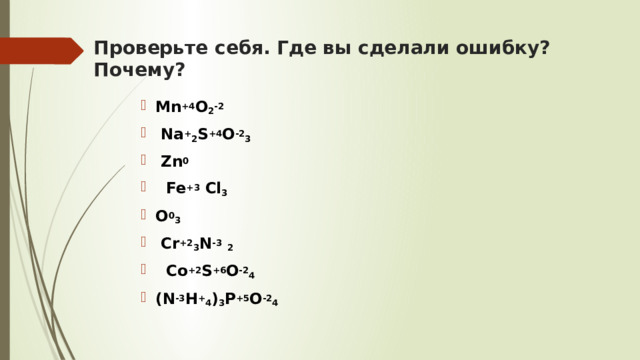 Проверьте себя. Где вы сделали ошибку? Почему?   Mn +4 O 2 -2    Na + 2 S +4 O -2 3  Zn 0   Fe +3 Cl 3 O 0 3  Cr +2 3 N -3  2  Co +2 S +6 O -2 4  (N -3 H + 4 ) 3 P +5 O -2 4  