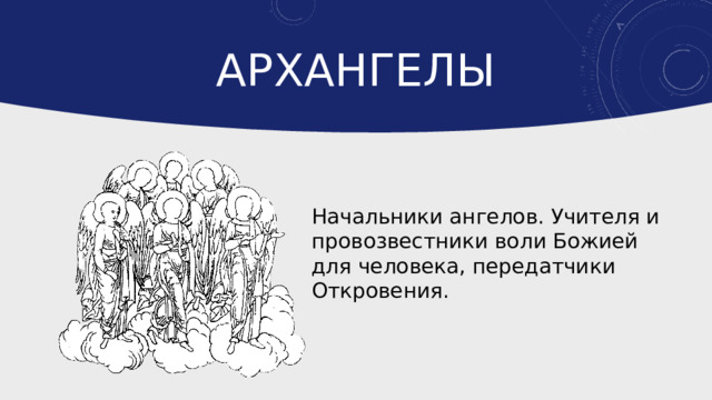 Архангелы Начальники ангелов. Учителя и провозвестники воли Божией для человека, передатчики Откровения. 