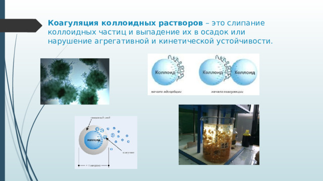 Коагуляция коллоидных растворов – это слипание коллоидных частиц и выпадение их в осадок или  нарушение агрегативной и кинетической устойчивости. 