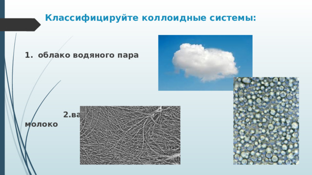 Классифицируйте коллоидные системы: облако водяного пара     2.вата в воде 3. молоко 
