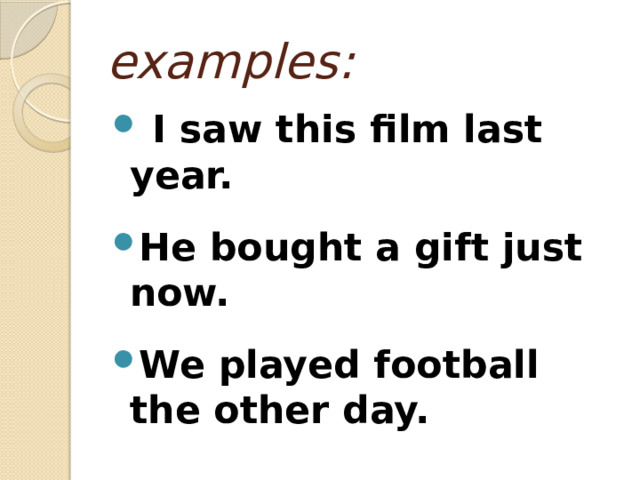 examples:  I saw this film last year.  He bought a gift just now.  We played football the other day. 