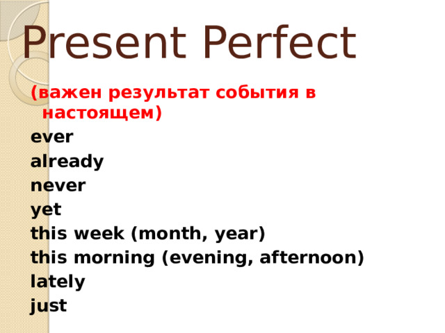 Present Perfect (важен результат события в настоящем) ever already never yet this week (month, year) this morning (evening, afternoon) lately just 