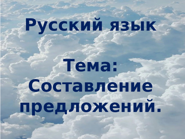 Русский язык  Тема: Составление предложений. 