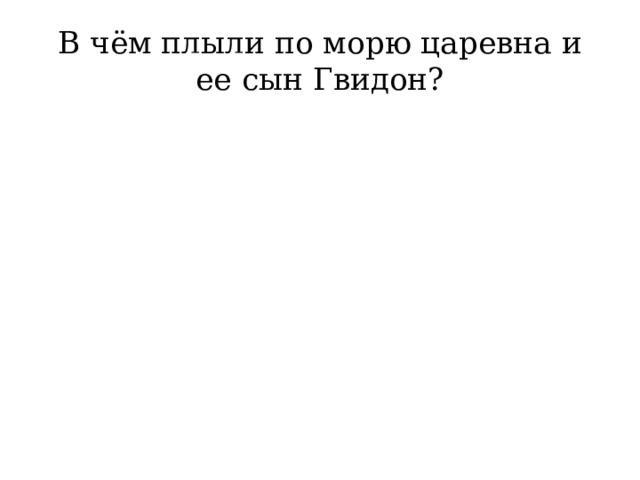 В чём плыли по морю царевна и ее сын Гвидон? 