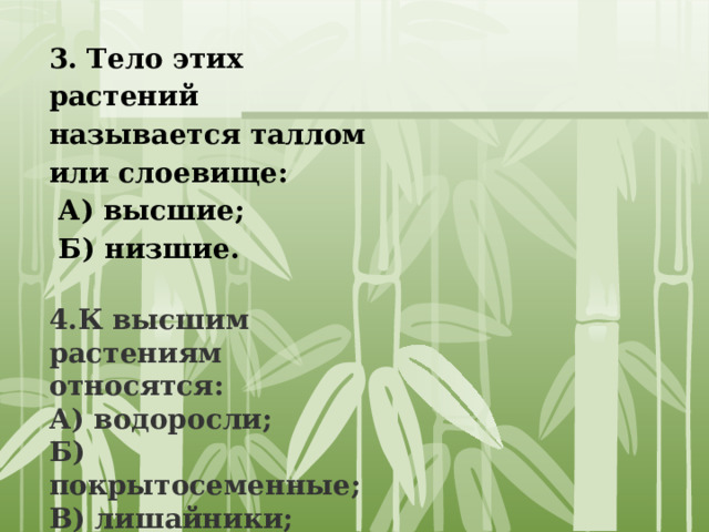 3. Тело этих растений называется таллом или слоевище:   А) высшие;   Б) низшие.  4.К высшим растениям относятся: А) водоросли; Б) покрытосеменные; В) лишайники; Г) голосеменные; Д) мхи.  