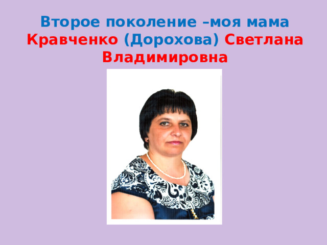 Второе поколение –моя мама Кравченко (Дорохова) Светлана Владимировна 