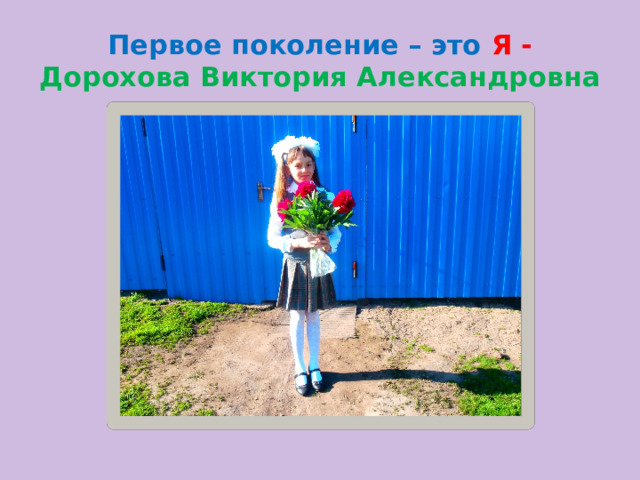 Первое поколение – это Я -  Дорохова Виктория Александровна  
