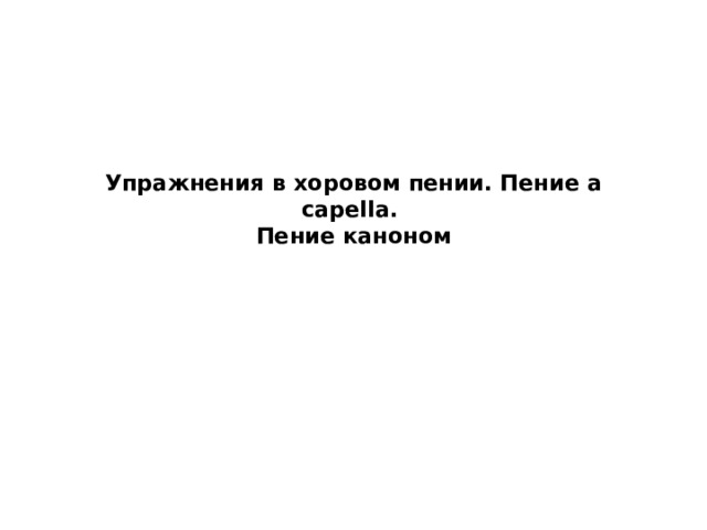 Упражнения в хоровом пении. Пение a capella.  Пение каноном   