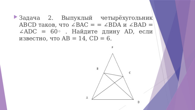 Задача 2. Выпуклый четырёхугольник ABCD таков, что ∠BAC = = ∠BDA и ∠BAD = ∠ADC = 60◦ . Найдите длину AD, если известно, что AB = 14, CD = 6. 