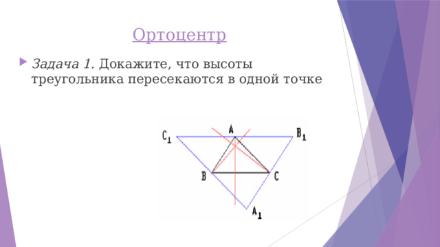 Ортоцентр   Задача 1. Докажите, что высоты треугольника пересекаются в одной точке 