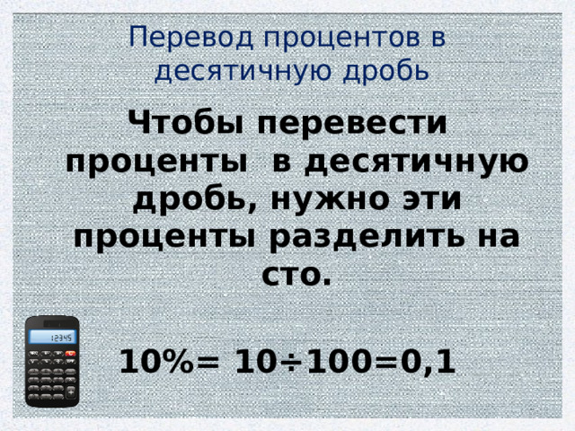 Перевод процентов в  десятичную дробь Чтобы перевести проценты в десятичную дробь, нужно эти проценты разделить на сто.  10%= 10÷100=0,1 
