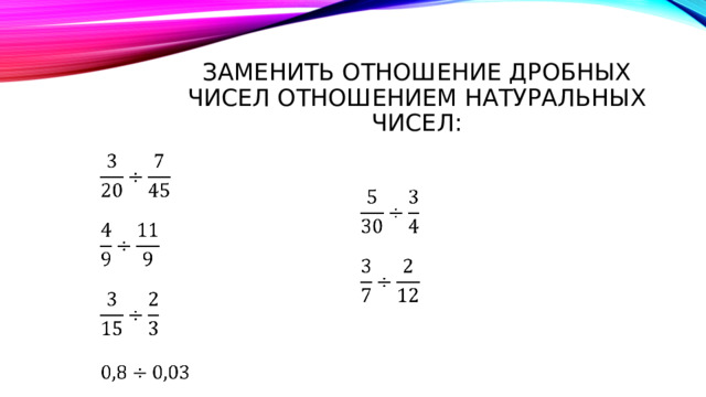 Замени отношение дробных чисел натуральными числами. Замените отношение дробных чисел отношением натуральных чисел. Отношение дробей. Как заменить отношение дробных чисел отношением натуральных чисел. Как заменить отношение дробных чисел отношением натуральных.