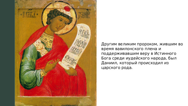 Другим великим пророком, жившим во время вавилонского плена и поддерживавшим веру в Истинного Бога среди иудейского народа, был Даниил, который происходил из царского рода. 