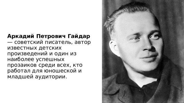 Аркадий Петрович Гайдар — советский писатель, автор известных детских произведений и один из наиболее успешных прозаиков среди всех, кто работал для юношеской и младшей аудитории. 