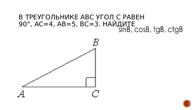 В треугольнике ABC угол C равен 90°, AC=4, AB=5, ВС=3. Найдите 