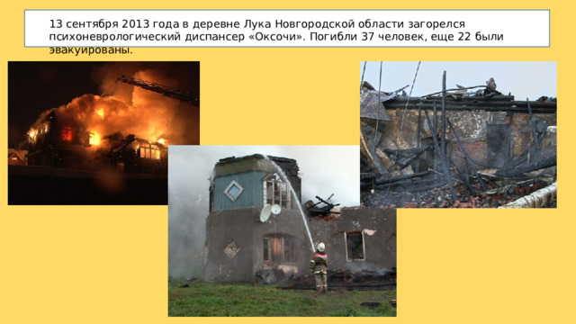 13 сентября 2013 года в деревне Лука Новгородской области загорелся психоневрологический диспансер «Оксочи». Погибли 37 человек, еще 22 были эвакуированы. 