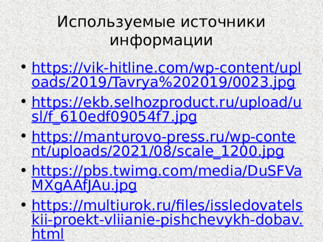 Используемые источники информации https://vik-hitline.com/wp-content/uploads/2019/Tavrya%202019/0023.jpg https://ekb.selhozproduct.ru/upload/usl/f_610edf09054f7.jpg https://manturovo-press.ru/wp-content/uploads/2021/08/scale_1200.jpg https://pbs.twimg.com/media/DuSFVaMXgAAfJAu.jpg https://multiurok.ru/files/issledovatelskii-proekt-vliianie-pishchevykh-dobav.html https:// westsharm.ru/wp-content/uploads/2018/06/75a96efe7648c9282bb19e8a6babe32c.jpg 