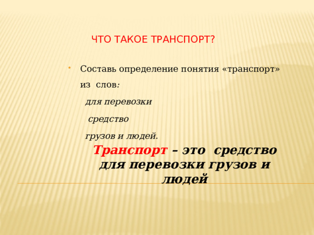 Транспорт – это средство для перевозки грузов и людей Что такое транспорт? Составь определение понятия «транспорт» из слов :  для перевозки  средство  грузов и людей. 