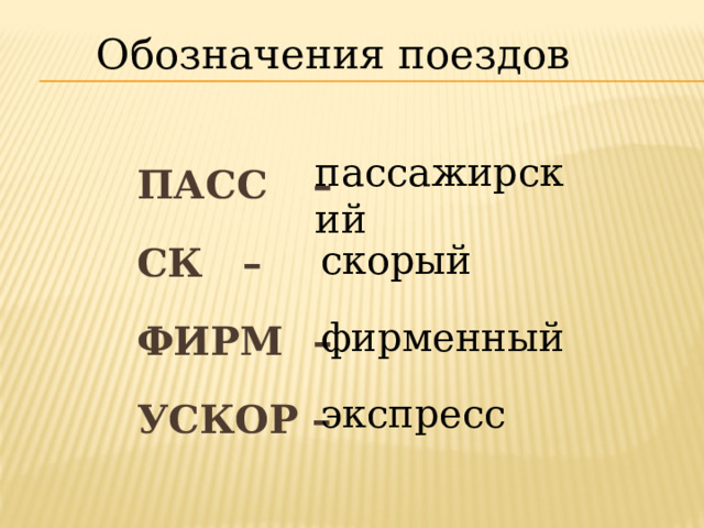 Обозначения поездов ПАСС  – СК  – ФИРМ  – УСКОР – пассажирский скорый фирменный экспресс 