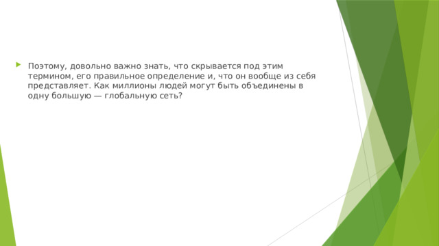 Поэтому, довольно важно знать, что скрывается под этим термином, его правильное определение и, что он вообще из себя представляет. Как миллионы людей могут быть объединены в одну большую — глобальную сеть? 