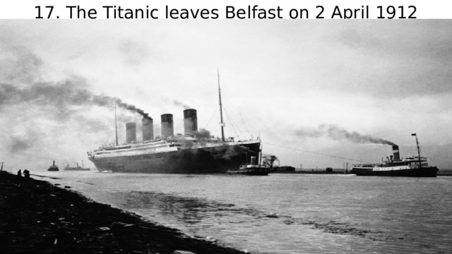 17. The Titanic leaves Belfast on 2 April 1912 