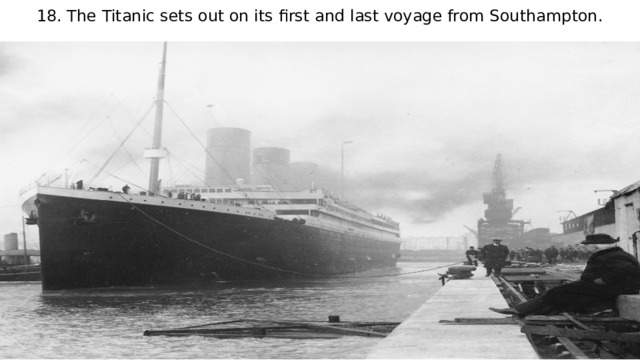 18. The Titanic sets out on its first and last voyage from Southampton. 
