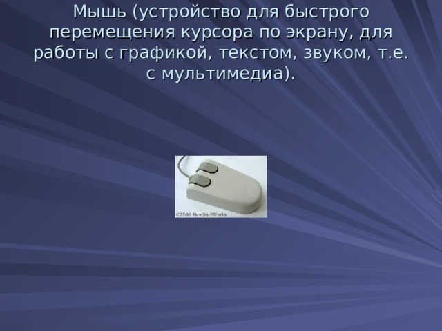 Мышь (устройство для быстрого перемещения курсора по экрану, для работы с графикой, текстом, звуком, т.е. с мультимедиа). 