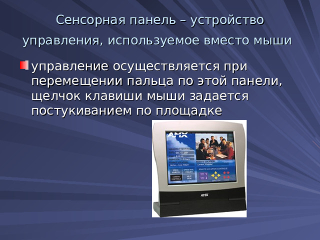 Сенсорная панель – устройство управления, используемое вместо мыши  управление осуществляется при перемещении пальца по этой панели, щелчок клавиши мыши задается постукиванием по площадке 