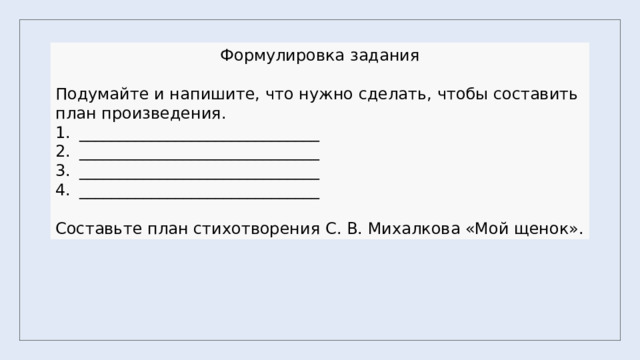 Формулировка задания Подумайте и напишите, что нужно сделать, чтобы составить план произведения. ______________________________ ______________________________ ______________________________ ______________________________ Составьте план стихотворения С. В. Михалкова «Мой щенок». 