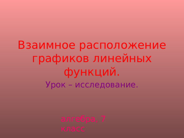 Взаимное расположение графиков линейных функций. Урок – исследование. алгебра, 7 класс 