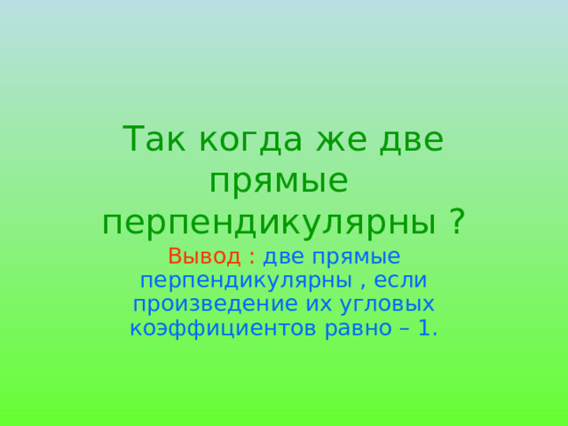 Так когда же две прямые  перпендикулярны ? Вывод : две прямые перпендикулярны , если произведение их угловых коэффициентов равно – 1. 