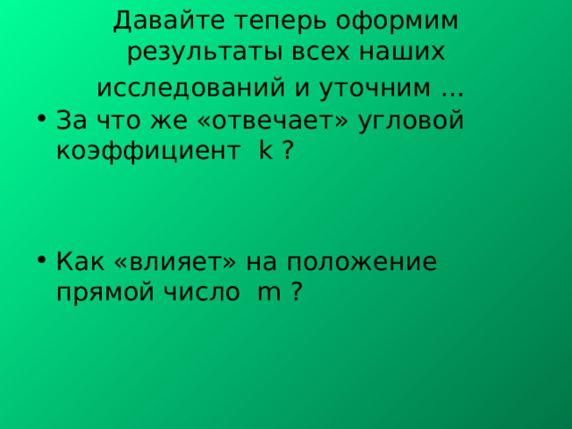 Давайте теперь оформим результаты всех наших исследований и уточним …  За что же «отвечает» угловой коэффициент k ?   Как «влияет» на положение прямой число m ? 