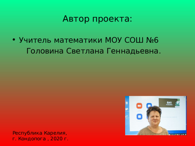 Автор проекта: Учитель математики МОУ СОШ №6  Головина Светлана Геннадьевна. Республика Карелия, г. Кондопога , 2020 г. 