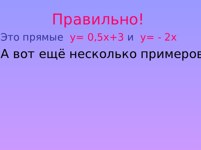 Правильно! Это прямые у= 0,5х+3 и у= - 2х А вот ещё несколько примеров : 