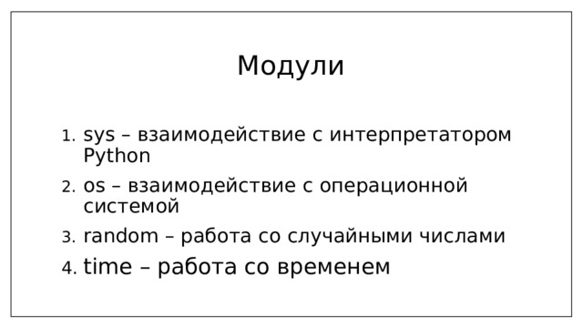 Модули sys – взаимодействие с интерпретатором Python os – взаимодействие с операционной системой random – работа со случайными числами time – работа со временем 