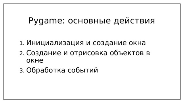Pygame: основные действия Инициализация и создание окна Создание и отрисовка объектов в окне Обработка событий 