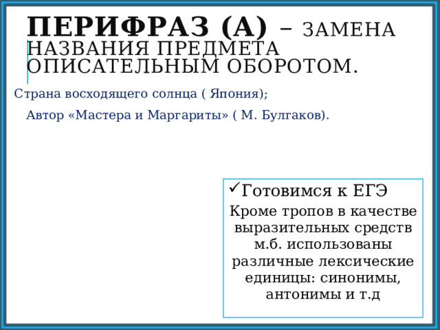 Перифраз (а) – замена названия предмета описательным оборотом. Страна восходящего солнца ( Япония);  Автор «Мастера и Маргариты» ( М. Булгаков). Готовимся к ЕГЭ Кроме тропов в качестве выразительных средств м.б. использованы различные лексические единицы: синонимы, антонимы и т.д 