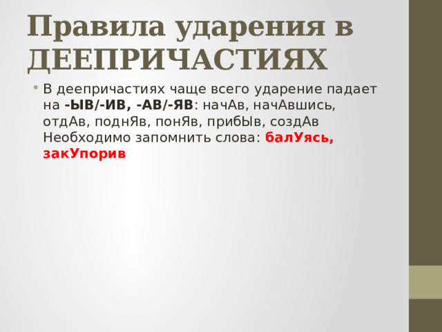 Правила ударения в ДЕЕПРИЧАСТИЯХ  В деепричастиях чаще всего ударение падает на -ЫВ/-ИВ, -АВ/-ЯВ : начАв, начАвшись, отдАв, поднЯв, понЯв, прибЫв, создАв  Необходимо запомнить слова: балУясь, закУпорив 