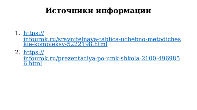 Источники информации https :// infourok.ru/sravnitelnaya-tablica-uchebno-metodicheskie-kompleksy-5222198.html https:// infourok.ru/prezentaciya-po-umk-shkola-2100-4969856.html 