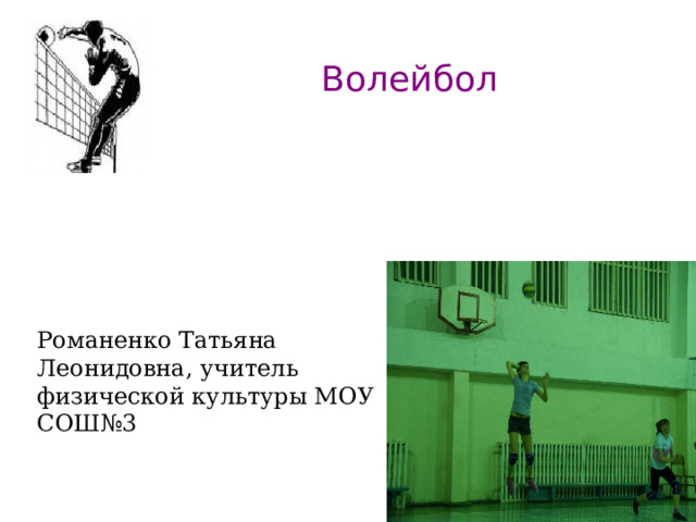 Волейбол Романенко Татьяна Леонидовна, учитель физической культуры МОУ СОШ№3 