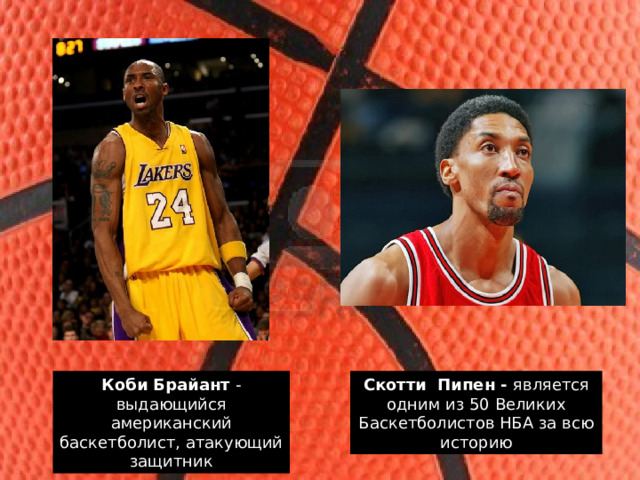 Коби Брайант - выдающийся американский баскетболист, атакующий защитник Скотти Пипен - является одним из 50 Великих Баскетболистов НБА за всю историю 