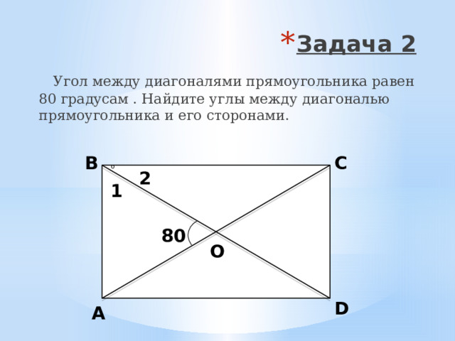 Задача 2  Угол между диагоналями прямоугольника равен 80 градусам . Найдите углы между диагональю прямоугольника и его сторонами. B C 2 1 80 О D A 