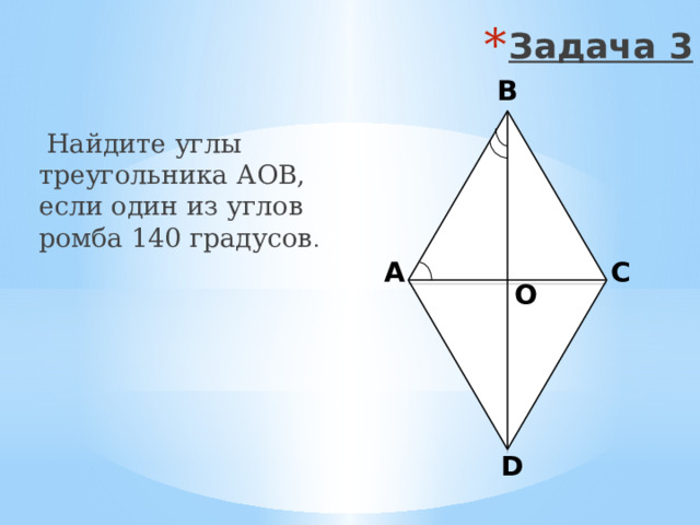 Задача 3 B  Найдите углы треугольника АОВ, если один из углов ромба 140 градусов . A C О D 