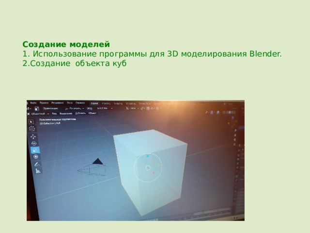 Создание моделей  1. Использование программы для 3D моделирования Blender.  2.Создание объекта куб 