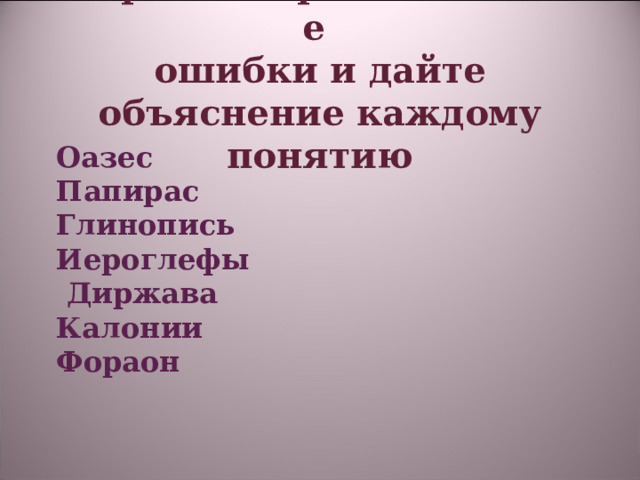 Исправьте грамматические   ошибки и дайте объяснение каждому понятию   Оазес Папирас Глинопись Иероглефы  Диржава Калонии Фораон 