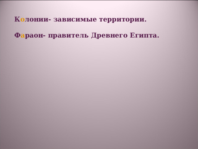 К о лонии- зависимые территории.  Ф а раон- правитель Древнего Египта. 