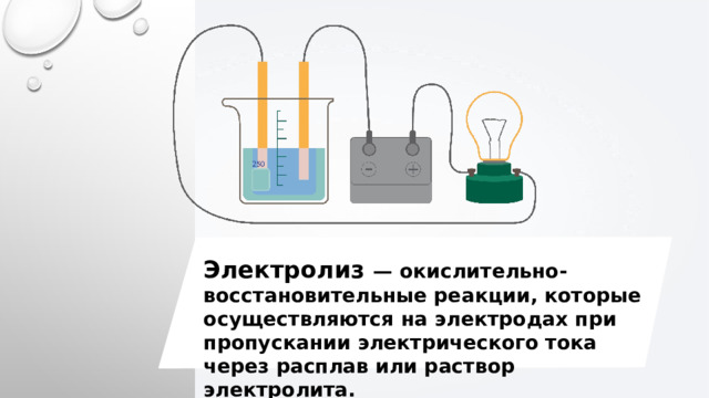 Электролиз — окислительно-восстановительные реакции, которые осуществляются на электродах при пропускании электрического тока через расплав или раствор электролита. 