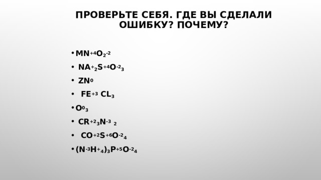 Проверьте себя. Где вы сделали ошибку? Почему?   Mn +4 O 2 -2    Na + 2 S +4 O -2 3  Zn 0   Fe +3 Cl 3 O 0 3  Cr +2 3 N -3  2  Co +2 S +6 O -2 4  (N -3 H + 4 ) 3 P +5 O -2 4  